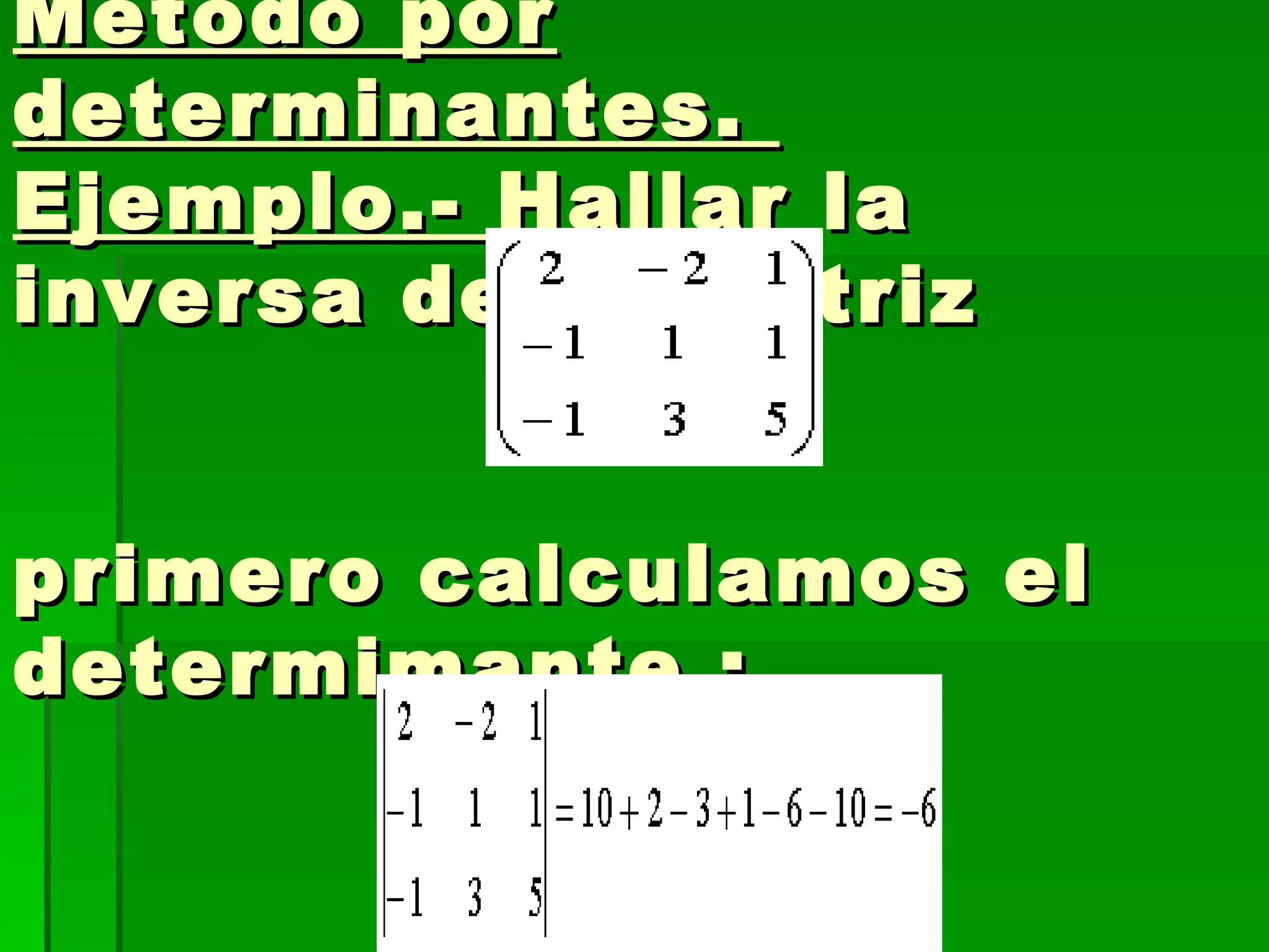 Método por determinantes.  Ejemplo.-  Hallar la inversa de la matriz  primero calculamos el determimante : 