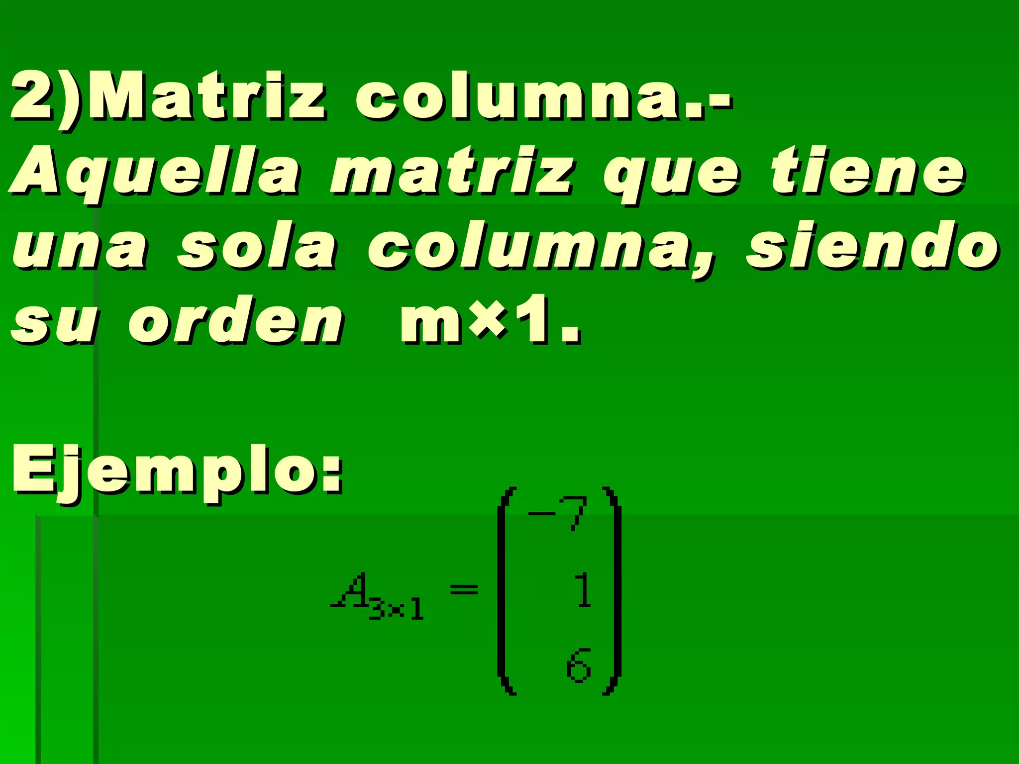 2)Matriz columna.- Aquella matriz que tiene una sola columna, siendo su orden   m×1. Ejemplo:   