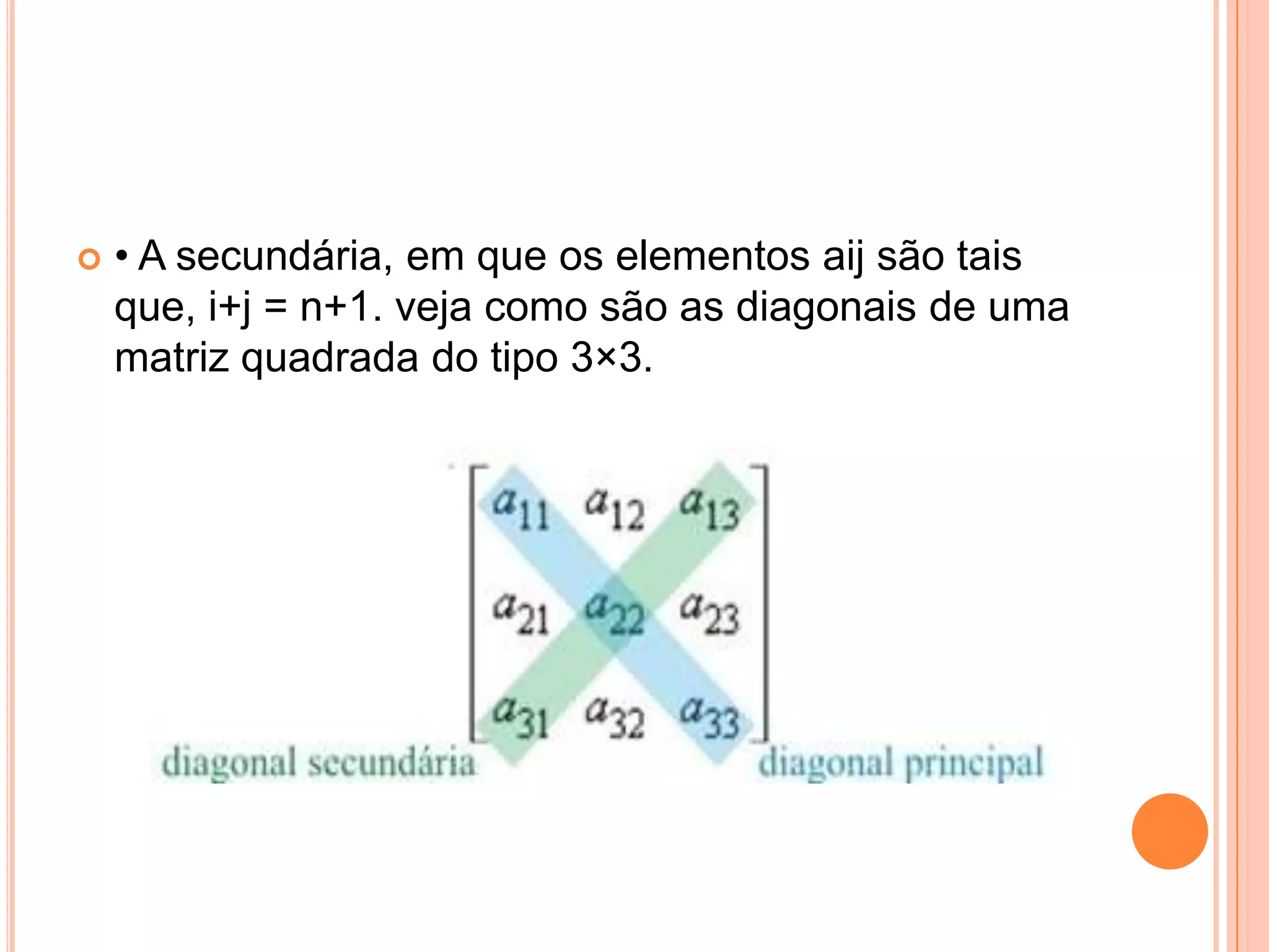 • A secundária, em que os elementos aij são tais que, i+j = n+1. veja como são as diagonais de uma matriz quadrada do tipo 3×3.