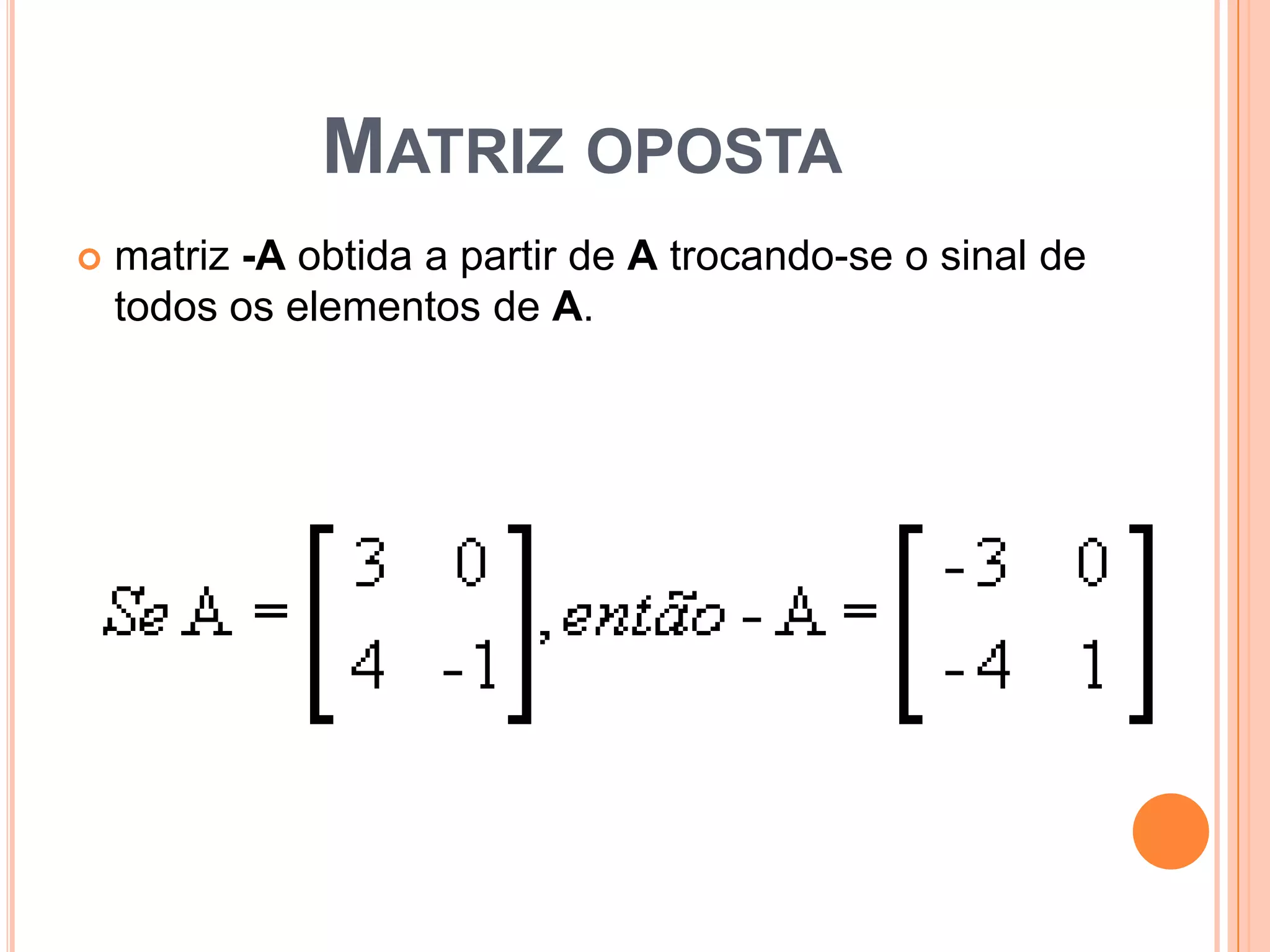 Matriz opostamatriz -A obtida a partir de A trocando-se o sinal de todos os elementos de A. 