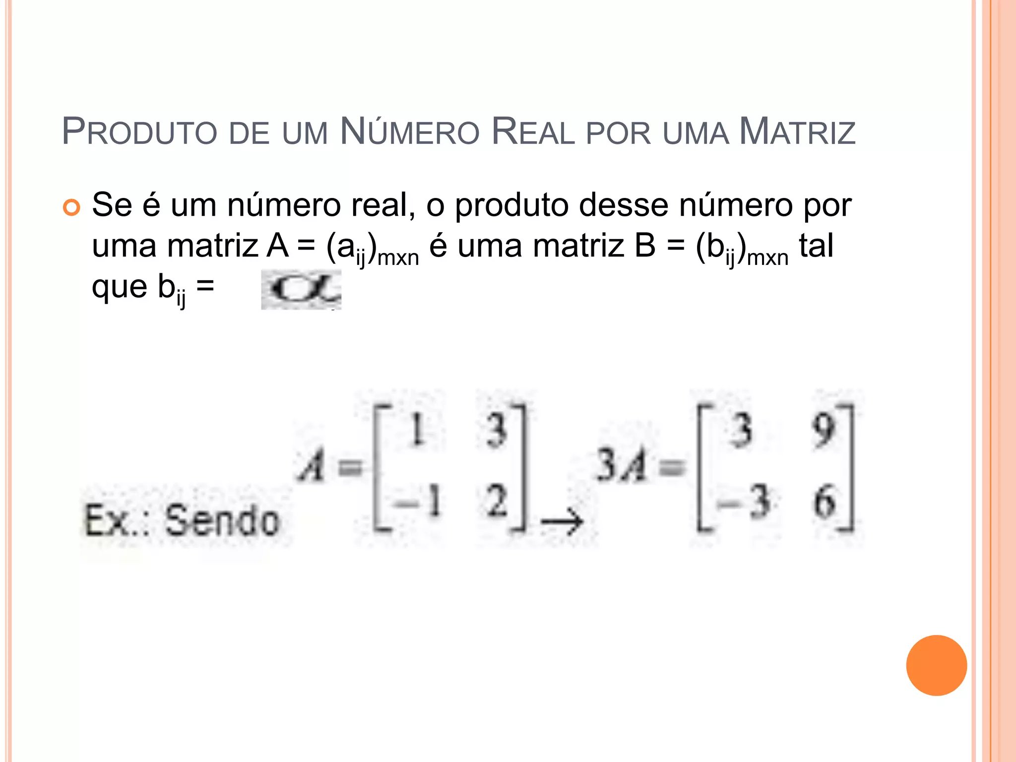  Produto de um Número Real por uma Matriz Se é um número real, o produto desse número por uma matriz A = (aij)mxn é uma matriz B = (bij)mxn tal que bij =        . aij 