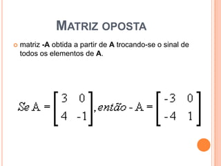 Matriz opostamatriz -A obtida a partir de A trocando-se o sinal de todos os elementos de A. 