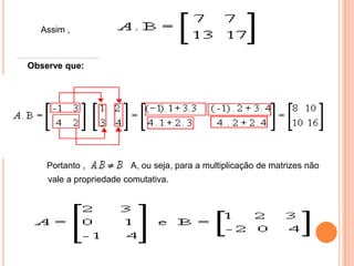    Assim ,   Portanto ,A, ou seja, para a multiplicação de matrizes nãovale a propriedade comutativa.