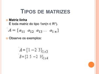 Tipos de matrizesMatriz linhaÉ toda matriz do tipo 1xn(n ∈ R*).Observe os exemplos:
