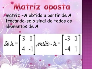 matriz -A obtida a partir de A
 trocando-se o sinal de todos os
 elementos de A.
 