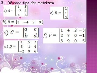 3 – Dê cada tipo das matrizes:
 