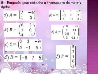 8 – Em cada caso obtenha a transposta da matriz
dada:
 