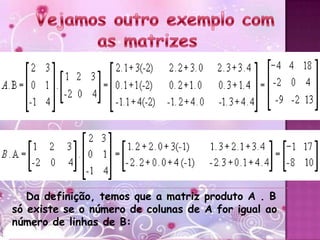 Da definição, temos que a matriz produto A . B
só existe se o número de colunas de A for igual ao
número de linhas de B:
 