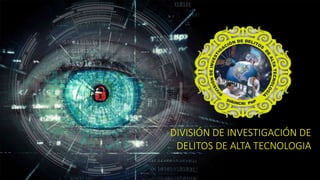 DIVISIÓN DE INVESTIGACIÓN DE
DELITOS DE ALTA TECNOLOGIA
 
