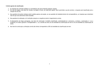 2
Critérios gerais de classificação:
1. Às respostas de conteúdo ambíguo ou contraditório não será atribuída qualquer cotação.
2. Em caso de engano, este deve ser riscado e corrigido à frente, de modo bem legível. Não é permitido o uso de corretor, a resposta será classificada com a
cotação de zero (0).
3. Nas questões de escolha múltipla onde é pedida apenas uma opção, ou nas questões de estabelecimento de correspondência, as respostas que contenham
mais do que uma alternativa serão anuladas.
4. Nas questões de ordenação, só é atribuída cotação se a sequência estiver integralmente correta.
5. O desempenho da língua portuguesa, nos itens de construção é também classificado, contemplando-se a estrutura, a sintaxe, a pontuação e / ou a
ortografia, de modo a garantir a inteligibilidade e / ou o sentido do texto (2% da totalidade da classificação do item ou 5% da totalidade da classificação do
teste).
6. Nos itens de construção a utilização correta das fontes corresponderá a 50% da totalidade da classificação do item.
 