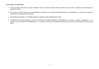 3
Critérios gerais de classificação:
1. Em caso de engano, este deve ser riscado e corrigido à frente, de modo bem legível. Não é permitido o uso de corretor, a resposta será classificada com a
cotação de zero (0).
2. Nas questões de escolha múltipla onde é pedida apenas uma opção, ou nas questões de estabelecimento de correspondência, as respostas que contenham
mais do que uma alternativa serão anuladas.
3. Nas questões de ordenação, só é atribuída cotação se a sequência estiver integralmente correta.
4. O desempenho da língua portuguesa, nos itens de construção é também classificado, contemplando-se a estrutura, a sintaxe, a pontuação e / ou a
ortografia, de modo a garantir a inteligibilidade e / ou o sentido do texto (2% da totalidade da classificação do item ou 5% da totalidade da classificação do
teste).
 
