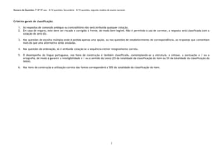 2
Número de Questões:7º/8º/9º ano – 8/12 questões; Secundário – 8/15 questões, segundo modelo de exame nacional.
Critérios gerais de classificação:
1. Às respostas de conteúdo ambíguo ou contraditório não será atribuída qualquer cotação.
2. Em caso de engano, este deve ser riscado e corrigido à frente, de modo bem legível. Não é permitido o uso de corretor, a resposta será classificada com a
cotação de zero (0).
3. Nas questões de escolha múltipla onde é pedida apenas uma opção, ou nas questões de estabelecimento de correspondência, as respostas que contenham
mais do que uma alternativa serão anuladas.
4. Nas questões de ordenação, só é atribuída cotação se a sequência estiver integralmente correta.
5. O desempenho da língua portuguesa, nos itens de construção é também classificado, contemplando-se a estrutura, a sintaxe, a pontuação e / ou a
ortografia, de modo a garantir a inteligibilidade e / ou o sentido do texto (2% da totalidade da classificação do item ou 5% da totalidade da classificação do
teste).
6. Nos itens de construção a utilização correta das fontes corresponderá a 50% da totalidade da classificação do item.
 