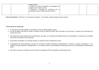 2
mundo romano
1. Explicar os fatores facilitadores da propagação da
religião cristã no império romano.
2. Relacionar a mensagem do cristianismo com as
perseguições iniciais movidas pelo poder imperial.
Número de Questões: 7º/8º/9º ano – 8/12 questões; Secundário – 8/15 questões, segundo modelo de exame nacional.
Critérios gerais de classificação:
1. Às respostas de conteúdo ambíguo ou contraditório não será atribuída qualquer cotação.
2. Em caso de engano, este deve ser riscado e corrigido à frente, de modo bem legível. Não é permitido o uso de corretor, a resposta será classificada com a
cotação de zero (0).
3. Nas questões de escolha múltipla onde é pedida apenas uma opção, ou nas questões de estabelecimento de correspondência, as respostas que contenham
mais do que uma alternativa serão anuladas.
4. Nas questões de ordenação, só é atribuída cotação se a sequência estiver integralmente correta.
5. O desempenho da língua portuguesa, nos itens de construção é também classificado, contemplando-se a estrutura, a sintaxe, a pontuação e / ou a
ortografia, de modo a garantir a inteligibilidade e / ou o sentido do texto (2% da totalidade da classificação do item ou 5% da totalidade da classificação do
teste).
6. Nos itens de construção a utilização correta das fontes corresponderá a 50% da totalidade da classificação do item.
 