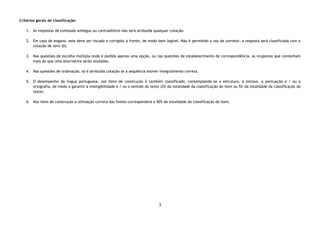 3
Critérios gerais de classificação:
1. Às respostas de conteúdo ambíguo ou contraditório não será atribuída qualquer cotação.
2. Em caso de engano, este deve ser riscado e corrigido à frente, de modo bem legível. Não é permitido o uso de corretor, a resposta será classificada com a
cotação de zero (0).
3. Nas questões de escolha múltipla onde é pedida apenas uma opção, ou nas questões de estabelecimento de correspondência, as respostas que contenham
mais do que uma alternativa serão anuladas.
4. Nas questões de ordenação, só é atribuída cotação se a sequência estiver integralmente correta.
5. O desempenho da língua portuguesa, nos itens de construção é também classificado, contemplando-se a estrutura, a sintaxe, a pontuação e / ou a
ortografia, de modo a garantir a inteligibilidade e / ou o sentido do texto (2% da totalidade da classificação do item ou 5% da totalidade da classificação do
teste).
6. Nos itens de construção a utilização correta das fontes corresponderá a 50% da totalidade da classificação do item.
 