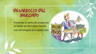 DESARROLlO DEL
MERCADO
⊳ Pretende la venta de productos
actuales en mercados nuevos.
⊳ Las estrategias principales son:
7
 