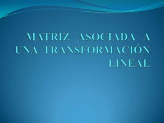 MATRIZ ASOCIADA   A  UNA  TRANSFORMACIÓN  LINEAL 