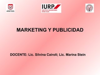 MARKETING Y PUBLICIDAD
DOCENTE: Lic. Silvina Cairoli; Lic. Marina Stein
 