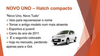 NOVO UNO – Hatch compacto
"Novo Uno, Novo Tudo“
 Veio para rejuvenescer o nome
 Tornar o antigo modelo num mais atraente...
