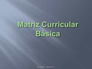 Matriz Curricular Básica Fionella K.  MacKlins I. 
