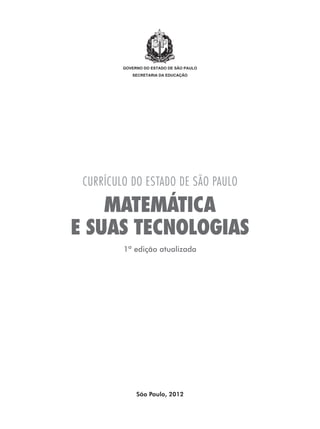 governo do estado de são paulo
secretaria da educação
CURRÍCULO DO ESTADO DE SÃO PAULO
E SUAS TECNOLOGIAS
MATEMÁTICA
São Paulo, 2012
1ª edição atualizada
 