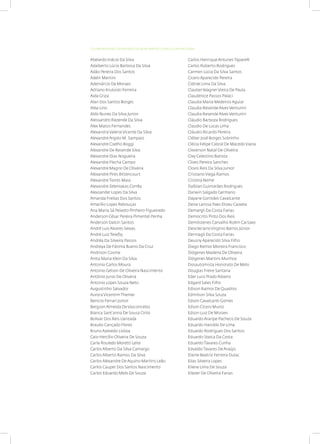 Abelardo Inácio Da Silva
Adalberto Lúcio Barbosa Da Silva
Adão Pereira Dos Santos
Adelir Martini
Ademárcio De Moraes
Adriano Krukoski Ferreira
Aida Griza
Alan Dos Santos Borges
Alda Lino
Aldo Nunes Da Silva Junior
Alessandro Rezende Da Silva
Alex Matos Fernandes
Alexandra Valeria Vicente Da Silva
Alexandre Argolo M. Sampaio
Alexandre Coelho Boggi
Alexandre De Resende Silva
Alexandre Dias Nogueira
Alexandre Flecha Campo
Alexandre Magno De Oliveira
Alexandre Pires Bittencourt
Alexandre Torres Maia
Alexandre Zeleniakas Corrêa
Alexsander Lopes Da Silva
Amanda Freitas Dos Santos
Amarílio Lopes Rebouças
Ana Maria Sá Peixoto Pinheiro Figueiredo
Anderson César Pereira Pimentel Penha
Anderson Dalcin Santos
André Luis Alvares Seixas
André Luiz Tewfiq
Andréa Da Silveira Passos
Andreya De Fátima Bueno Da Cruz
Andrison Cosme
Anita Maria Klein Da Silva
Antonio Carlos Moura
Antonio Gelson De Oliveira Nascimento
Antônio Junio De Oliveira
Antonio Lopes Souza Neto
Augustinho Salvador
Aurora Vicentim Themer
Benicio Ferrari Junior
Bergson Almeida De Vasconcelos
Bianca Sant’anna De Sousa Cirilo
Bolivar Dos Reis Llantada
Braulio Cançado Flores
Bruno Azevedo Lisboa
Caio Hercílio Oliveira De Souza
Carla Rouledo Moretti Leite
Carlos Alberto Da Silva Camargo
Carlos Alberto Ramos Da Silva
Carlos Alexandre De Aquino Martins Leão
Carlos Cauper Dos Santos Nascimento
Carlos Eduardo Melo De Souza
Carlos Henrique Antunes Taparelli
Carlos Roberto Rodrigues
Carmen Lúcia Da Silva Santos
Cicero Aparecido Pereira
Cidinei Lima Da Silva
Clauber Wagner Vieira De Paula
Claudenice Passos Palaci
Claudia Maria Medeiros Aguiar
Claudia Resende Alves Venturini
Claudia Resende Alves Venturini
Cláudio Barboza Rodrigues
Claudio De Lucas Lima
Cláudio Ricardo Pereira
Cléber José Borges Sobrinho
Clécia Felipe Cabral De Macedo Viana
Cleverson Natal De Oliveira
Cley Celestino Batista
Clives Pereira Sanches
Clovis Reis Da Silva Junior
Cristiano Viega Ramos
Cristina Neme
Dalbian Guimarães Rodrigues
Darwin Salgado Germano
Dayane Gomides Cavalcante
Deise Larissa Paes Elizeu Caixeta
Demargli Da Costa Farias
Democrito Pinto Dos Reis
Demóstenes Carvalho Rolim Cartaxo
Deocleciano Virginio Barros Júnior
Dermagli Da Costa Farias
Deusny Aparecido Silva Filho
Diego Remor Moreira Francisco
Diógenes Madeira De Oliveira
Diógenes Martins Munhoz
Dosautomista Honorato De Melo
Douglas Freire Santana
Eder Luisi Prado Ribeiro
Edgard Sales Filho
Edison Ramos De Quadros
Edmilson Silva Souza
Edson Cavalcanti Gomes
Edson Cícero Muniz
Edson Luiz De Moraes
Eduardo Araripe Pacheco De Souza
Eduardo Haroldo De Lima
Eduardo Rodrigues Dos Santos
Eduardo Steica Da Costa
Eduardo Tavares Cunha
Edvaldo Tavares De Araújo
Elaine Beatriz Ferreira Dulac
Elias Silveira Lopes
Eliene Lima De Souza
Eliezer De Oliveira Farias
COLABORADORES DA REVISÃO DA NOVA MATRIZ CURRICULAR NACIONAL
 