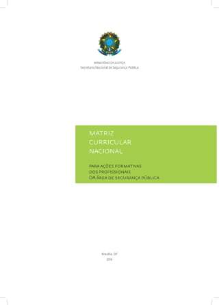 matrız
currıcular
nacıonal
para ações formatıvas
dos profıssıonaıs
DA área de segurança públıca
Brasília, DF
2014
MINISTÉRIO DA JUSTIÇA
Secretaria Nacional de Segurança Pública
 