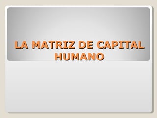 LA MATRIZ DE CAPITAL
      HUMANO
 
