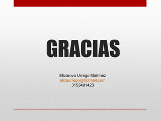 GRACIAS
Elizarova Urrego Martínez
elizaurrego@hotmail.com
3153491423
 