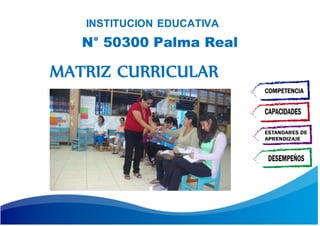 1
INSTITUCION EDUCATIVA
MATRIZ CURRICULAR
N° 50300 Palma Real
 
