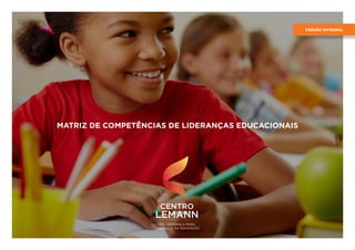 MATRIZ DE COMPETÊNCIAS DE LIDERANÇAS EDUCACIONAIS
VERSÃO INTEGRAL
 