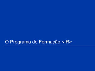 O Programa de Formação <IR>
 