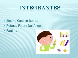 INTEGRANTES

 Eleana Castillo Banda
 Rebeca Falery Del Angel

 Paulina
 