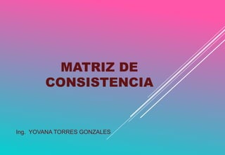 MATRIZ DE
CONSISTENCIA
Ing. YOVANA TORRES GONZALES
 