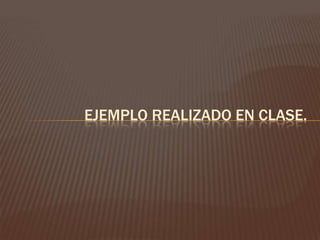 EJEMPLO REALIZADO EN CLASE.
 