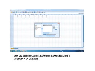 UNA VEZ SELECIONADO EL CAMPO LE DAMOS NOMBRE Y
ETIQUETA A LA VARIABLE