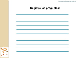 MATRIZ DE  FORMULACION DE PREGUNTAS  Registre las preguntas: 