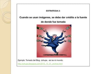 ESTRATEGIA 1:Poner en Comillas (“”) lasfrases o parrafosque se hayantomadotextualmente de otroautor, y citar la referencia.Ejemplo: “En términos de actitudes generales hacia Internet, los colombianos están de acuerdo en que juega un papel importante en sus vidas y que puede convertirse en un vicio o una adicción” 11. Tomado de: Sanabria F., Pablo A.., Características psicológicas de consumidores de cibersexo: una aproximación. Bogotá: Acta colombiana de psicología 12, 19-38, 04. Consultado el 30 de marzo de 2011 de: http://portalweb.ucatolica.edu.co/easyWeb2/acta/pdfs/n12/art_3_acta_12.pdf
