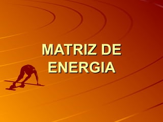 MATRIZ DEMATRIZ DE
ENERGIAENERGIA
 