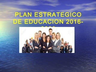 PLAN ESTRATEGICO
DE EDUCACION 2016-
2020
 