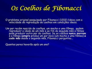 Os Coelhos de Fibonacci
O problema original pesquisado por Fibonacci (1202) lidava com a
  velocidade de reprodução de coe...