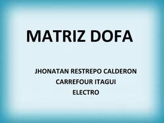 MATRIZ DOFA
JHONATAN RESTREPO CALDERON
     CARREFOUR ITAGUI
         ELECTRO
 