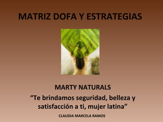MATRIZ DOFA Y ESTRATEGIAS




          MARTY NATURALS
  “Te brindamos seguridad, belleza y
    satisfacción a ti, mujer latina”
           CLAUDIA MARCELA RAMOS
 