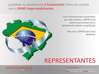 qualidade no atendimento é fundamental. Entre em contato
com a DRYKO Impermeabilizantes

                                      Com representantes espalhados
                                       por todo o Brasil, a DRYKO está
                                             pronta para proporcionar
                                     atendimento rápido e qualificado

                                         Fale com a DRYKO para mais
                                                          detalhes!
 