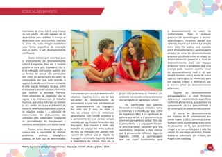 EDUCAÇÃO INFANTIL
Matriz Curricular para as Competências - Educação Infantil - Rede La Salle - 2018 26
EDUCAÇÃO INFANTIL
momentos de crise, isto é, uma criança
ou um adulto não são capazes de se
desenvolver sem conflitos. A criança se
desenvolve com seus conflitos internos
e, para ele, cada estágio estabelece
uma forma específica de interação
com o outro, é um desenvolvimento
conflituoso.
Outro teórico que contribui para
o entendimento do desenvolvimento
infantil é Vygotsky. Para ele, o homem
produz-se na e pela linguagem, isto é,
é na interação com outros sujeitos que
as formas de pensar são construídas
por meio da apropriação do saber da
comunidade em que está inserido o
sujeito. A relação entre homem e mundo
é uma relação mediada, na qual, entre
o homem e o mundo existem elementos
que auxiliam a atividade humana.
Estes elementos de mediação são os
signos e os instrumentos. O trabalho
humano, que une a natureza ao homem
e cria, então, a cultura e a história do
homem, desenvolve a atividade coletiva,
as relações sociais e a utilização de
instrumentos. Os instrumentos são
utilizados pelo trabalhador, ampliando
as possibilidades de transformar a
natureza, sendo assim, um objeto social.
Porém, antes dessa associação, a
criança tem a capacidade de resolver
problemas práticos (inteligência
prática), de fazer uso de determinados
instrumentosparaalcançardeterminados
objetivos. Vygotsky chama isto de fase
pré-verbal do desenvolvimento do
pensamento e uma fase pré-intelectual
no desenvolvimento da linguagem.
Por volta dos 2 anos de idade, a
fala da criança torna-se intelectual,
generalizante, com função simbólica e,
o pensamento torna-se verbal, sempre
mediado por significados fornecidos pela
linguagem. Esse impulso é dado pela
inserção da criança no meio cultural,
ou seja, na interação com adultos mais
capazes da cultura que já dispõe da
linguagem estruturada. Vygotsky, destaca
a importância da cultura. Para ele, o
grupo cultural fornece ao indivíduo um
ambiente estruturado onde os elementos
são carregados de significado cultural.
Os significados das palavras
fornecem a mediação simbólica entre
o indivíduo e o mundo, ou seja, como
diz Vygotsky (1998), é no significado da
palavra que a fala e o pensamento se
unem em pensamento verbal. Para ele,
o pensamento e a linguagem iniciam-
se pela fala social, passando pela fala
egocêntrica, atingindo a fala interior
que é pensamento reflexivo. Segundo
Vygotsky (1998), a aprendizagem
tem um papel fundamental para
o desenvolvimento do saber, do
conhecimento. Todo e qualquer
processo de aprendizagem é ensino-
aprendizagem, incluindo aquele que
aprende, aquele que ensina e a relação
entre eles. Ele explica esta conexão
entre desenvolvimento e aprendizagem
através da zona de desenvolvimento
proximal (distância entre os níveis de
desenvolvimento potencial e nível de
desenvolvimento real), um “espaço
dinâmico” entre os problemas que uma
criança pode resolver sozinha (nível
de desenvolvimento real) e os que
deverá resolver com a ajuda de outro
sujeito, mais capaz no momento, para
em seguida, chegar a dominá-los por
si mesma (nível de desenvolvimento
potencial).
Quanto ao desenvolvimento
psicopedagógico, os seres humanos
apresentam características específicas
conforme a faixa etária, que auxiliam na
compreensão de sua personalidade e
na construção do processo educacional.
A teoria do desenvolvimento
dos estágios da fé, sistematizada por
James Fowler (1992), conceitua o viver
humano como aquele que gira em torno
de perguntas de fé, que possibilitam
chegar a ter um sentido para a vida. No
campo da psicologia evolutiva, Fowler
baseia-se, sobretudo, em Erikson, em
Piaget e em Kohlberg.
 