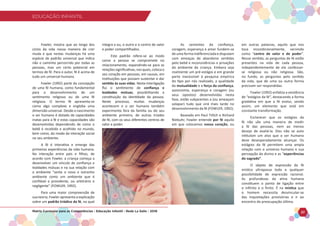 EDUCAÇÃO INFANTIL
Matriz Curricular para as Competências - Educação Infantil - Rede La Salle - 2018 27
EDUCAÇÃO INFANTIL
Fowler, mostra que ao longo dos
ciclos da vida nossa maneira de crer
muda e que nestas mudanças há uma
espécie de padrão universal que indica
não o caminho percorrido por todas as
pessoas, mas um certo potencial em
termos de fé. Para o autor, fé é acima de
tudo um universal humano.
Fowler (1992) parte da concepção
de uma fé humana, como fundamental
para o desenvolvimento de um
sentimento religioso ou de uma fé
religiosa. O termo fé apresenta-se
como algo complexo e engloba uma
dimensão universal. Desde o nascimento
o ser humano é dotado de capacidades
inatas para a fé e estas capacidades são
desenvolvidas dependendo de como o
bebê é recebido e acolhido no mundo,
bem como, do modo da interação social
no seu ambiente.
A fé é interativa e emerge das
primeiras experiências da vida humana.
Na interação entre pais e filhos, de
acordo com Fowler, a criança começa a
desenvolver um vínculo de confiança e
lealdades mútuas e na sua relação com
o ambiente “sente o novo e estranho
ambiente como um ambiente que é
confiável e providente, ou arbitrário e
negligente” (FOWLER, 1992).
Para uma maior compreensão de
sua teoria, Fowler apresenta a explicação
sobre um padrão triádico da fé, na qual
integra o eu, o outro e o centro de valor
e poder compartilhados.
Este padrão refere-se ao modo
como a pessoa se compromete no
relacionamento, expandindo-se para as
relaçõessignificativas,nasquais,colocao
seu coração em pessoas, em causas, em
instituições que possam sustentar e dar
sentido às suas vidas. Nesta interligação
flui o sentimento de confiança e
lealdades mútuas, possibilitando a
constituição da identidade da pessoa.
Neste processo, muitas mudanças
acontecem e o ser humano também
experimenta fora da família ou do seu
ambiente primeiro, de outras tríades
de fé, com os seus diferentes centros de
valor e poder.
As sementes da confiança,
coragem, esperança e amor fundem-se
de uma forma indiferenciada e disputam
com ameaças de abandono sentidas
pelo bebê e inconsistências e privações
do ambiente da criança. Embora seja
realmente um pré-estágio e em grande
parte inacessível à pesquisa empírica
do tipo por nós realizado, a qualidade
da mutualidade e a força da confiança,
autonomia, esperança e coragem (ou
seus opostos) desenvolvidas nesta
fase, estão subjacentes a (ou ameaçam
solapar) tudo que virá mais tarde no
desenvolvimento da fé (FOWLER, 1992).
Baseado em Paul Tillich e Richard
Niebuhr, Fowler entende por fé aquilo
em que colocamos nosso coração, ou
em outras palavras, aquilo que nos
toca incondicionalmente, servindo
como “centro de valor e de poder”.
Nesse sentido, as perguntas de fé estão
presentes na vida de cada pessoa,
independentemente de ela confessar-
se religiosa ou não religiosa. São,
no fundo, as perguntas pelo sentido
da vida, que de uma ou outra forma
precisam ser respondidas.
Fowler (1992) enfatiza a existência
de “estágios da fé”, destacando a forma
gradativa em que a fé evolui, sendo
assim, um elemento que está em
constante transformação.
Esclarecer que os estágios da
fé não são uma maneira de medir
a fé das pessoas, nem ao menos
desejo de avaliá-la. Eles não se auto
intitulam um alvo que o ser humano
deve desesperadamente alcançar. Os
estágios da fé permitem uma ampla
relação com o universo humano e sua
percepção do divino e as “experiências
do sagrado”.
O objeto de expressão da fé
mística ultrapassa toda e qualquer
possibilidade de expressão racional.
As profundezas da alma humana
constituem o ponto de ligação entre
o infinito e o finito. É na mística que
o homem necessita desvincular-se
das inquietações provisórias e ir ao
encontro da preocupação última.
 