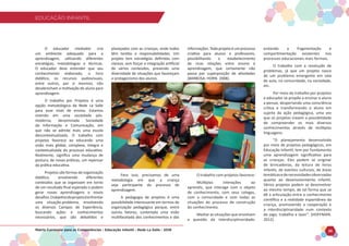 EDUCAÇÃO INFANTIL
Matriz Curricular para as Competências - Educação Infantil - Rede La Salle - 2018 35
EDUCAÇÃO INFANTIL
O educador mediador cria
um ambiente adequado para a
aprendizagem, utilizando diferentes
estratégias, metodologias e técnicas.
O educador deve entender que seu
conhecimento elaborado, o livro
didático, os recursos audiovisuais,
entre outros, por si mesmos, não
desabrocham a motivação do aluno para
aprendizagem.
O trabalho por Projetos é uma
opção metodológica da Rede La Salle
para esse nível de ensino. Estamos
vivendo em uma sociedade pós-
moderna, denominada Sociedade
da Informação e Comunicação, em
que não se admite mais uma escola
descontextualizada. O trabalho com
projetos favorece ao educando uma
visão mais global, complexa, íntegra e
contextualizada do processo educativo.
Realmente, significa uma mudança de
postura, de novas práticas, um repensar
da prática educativa.
Projetos são formas de organização
didática, envolvendo diferentes
conteúdos que se organizam em torno
de um resultado final esperado e podem
gerar novas aprendizagens e novos
desafios.Oobjetivodoprojetoéenfrentar
uma situação-problema, envolvendo
os diversos Campos de Experiência,
buscando ações e conhecimentos
necessários, que são debatidos e
planejados com as crianças, onde todos
têm tarefas e responsabilidades. Um
projeto tem estratégias definidas com
clareza, sem forçar a integração artificial
de vários conteúdos, prevendo uma
diversidade de situações que favoreçam
o protagonismo dos alunos.
Para isso, precisamos de uma
metodologia em que a criança
seja participante do processo de
aprendizagem.
A pedagogia de projetos é uma
possibilidade interessante em termos de
organização pedagógica porque, entre
outros fatores, contempla uma visão
multifacetada dos conhecimentos e das
informações.Todoprojetoéumprocesso
criativo para alunos e professores,
possibilitando o estabelecimento
de ricas relações entre ensino e
aprendizagem, que certamente não
passa por superposição de atividades
(BARBOSA; HORN. 2008).
O trabalho com projetos favorece:
Múltiplas interações ao
aprendiz, que interage com o objeto
de conhecimento, com seus colegas,
com a comunidade e com todas as
situações do processo de construção
do conhecimento.
Mediar as situações que envolvam
a questão da interdisciplinaridade,
evitando a fragmentação e
compartimentação existentes nos
processos educacionais mais formais.
O trabalho com a resolução de
problemas, já que um projeto nasce
de um problema emergente em sala
de aula, na comunidade, na sociedade,
etc.
Por meio do trabalho por projetos
o educador se propõe a ensinar o aluno
a pensar, despertando uma consciência
crítica e transformando o aluno em
sujeito da ação pedagógica, uma vez
que os projetos trazem a possibilidade
de compreender os mais diversos
conhecimentos através de múltiplas
linguagens.
“O planejamento desenvolvido
por meio de projetos pedagógicos, em
Educação Infantil, tem por fundamento
uma aprendizagem significativa para
as crianças. Eles podem se originar
de brincadeiras, da leitura de livros
infantis, de eventos culturais, de áreas
temáticasedenecessidadesobservadas
quanto ao desenvolvimento infantil.
Vários projetos podem se desenvolver
ao mesmo tempo, de tal forma que se
dê a articulação entre o conhecimento
científico e a realidade espontânea da
criança, promovendo a cooperação e
a interdisciplinaridade num contexto
de jogo, trabalho e lazer”. (HOFFMAN.
2012).
 