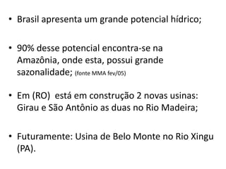 • Brasil apresenta um grande potencial hídrico;

• 90% desse potencial encontra-se na
  Amazônia, onde esta, possui grande...