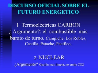DISCURSO OFICIAL SOBRE EL
   FUTURO ENERGETICO

   1 Termoeléctricas CARBON
¿ Argumento?: el combustible más
barato de turno. Campiche, Los Robles,
        Castilla, Patache, Pacifico,


           2- NUCLEAR
  ¿Argumento? Opción mas limpia, no emite CO2
 