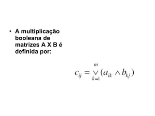 A multiplicação booleana de matrizes A X B é definida por: 