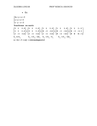 ÁLGEBRA LINEAR

PROFª MÁRCIA AMANCIO

Ex:
2x y

z

3

x y

z

1

x y

z

2

Transformar em matriz
2

1

1 :3

1

1

1 :1

1

1

1

1 :1

2

1

1 :3

0

1: 2

1

1: 2

1

1
L1
n

1
L2
2; r

1

L2
3

nr

L2

2.L 1

L3

sistema impossível

1

1 :1

1

1

1: 1

0

1

1: 2

0

L3

L1

1

1

1

1 :1

0

2
L3

1 :1
2 :1

0

L3

2.L 2

1
1
0

1 :1
1: 1
0 : 1

 